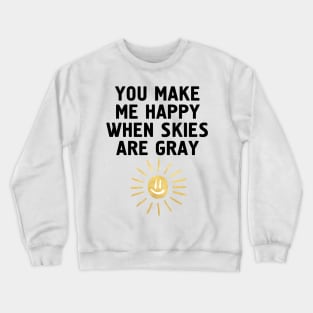 YOU MAKE ME HAPPY WHEN SKIES ARE GRAY Crewneck Sweatshirt